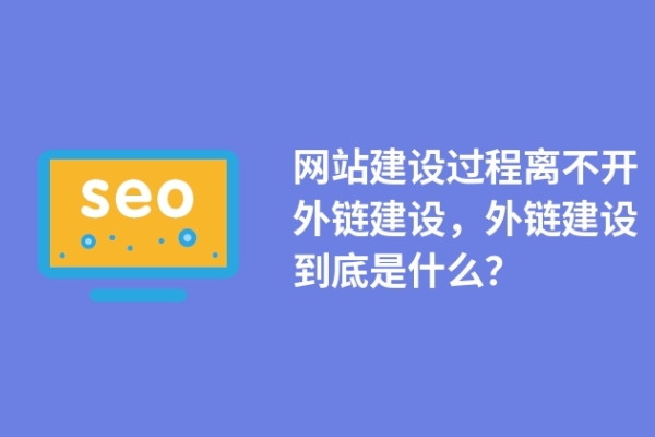 網(wǎng)站建設過程離不開外鏈建設，外鏈建設到底是什么？