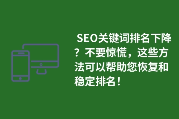  SEO關(guān)鍵詞排名下降？不要驚慌，這些方法可以幫助您恢復(fù)和穩(wěn)定排名！