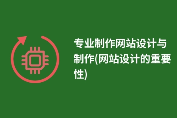 專業(yè)制作網(wǎng)站設(shè)計(jì)與制作(網(wǎng)站設(shè)計(jì)的重要性)