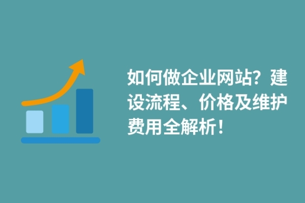 如何做企業(yè)網(wǎng)站？建設(shè)流程、價格及維護費用全解析！