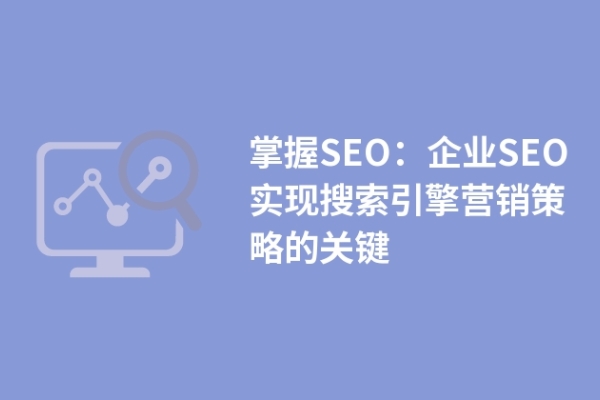 掌握SEO：企業(yè)SEO實現(xiàn)搜索引擎營銷策略的關鍵