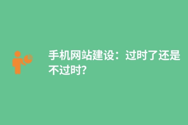 手機網(wǎng)站建設(shè)：過時了還是不過時？