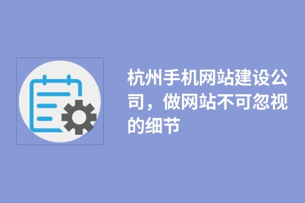 杭州手機網(wǎng)站建設(shè)公司，做網(wǎng)站不可忽視的細節(jié)