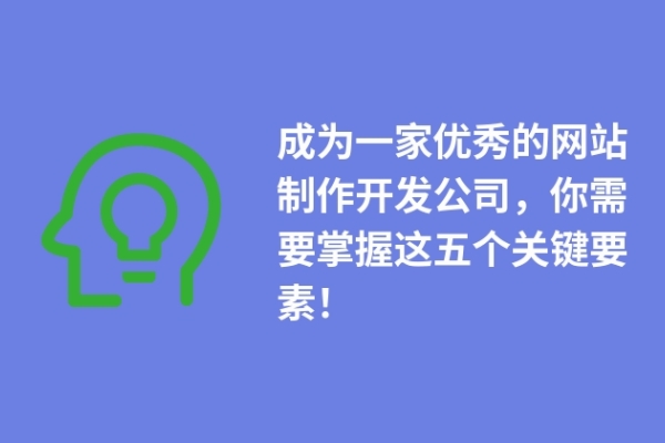 成為一家優(yōu)秀的網(wǎng)站制作開(kāi)發(fā)公司，你需要掌握這五個(gè)關(guān)鍵要素！