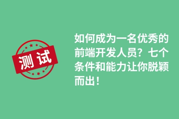 如何成為一名優(yōu)秀的前端開(kāi)發(fā)人員？七個(gè)條件和能力讓你脫穎而出！