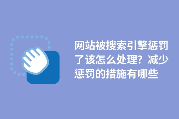 網(wǎng)站被搜索引擎懲罰了該怎么處理？減少懲罰的措施有哪些