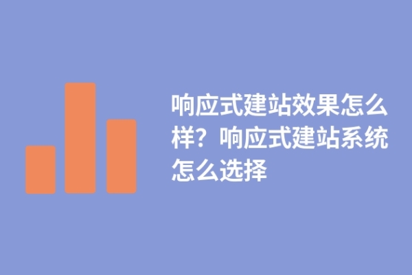 響應式建站效果怎么樣？響應式建站系統(tǒng)怎么選擇