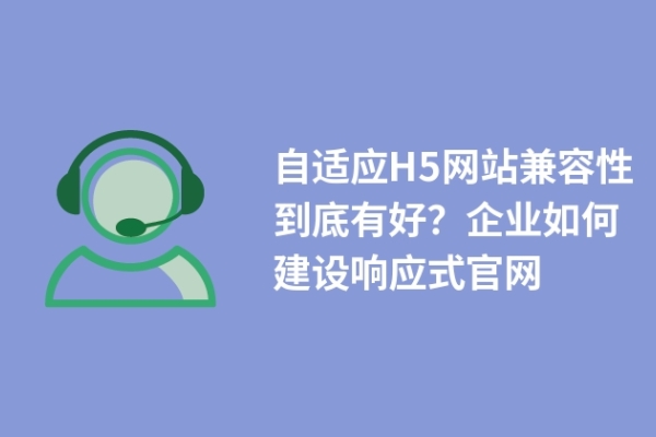 自適應(yīng)H5網(wǎng)站兼容性到底有好？企業(yè)如何建設(shè)響應(yīng)式官網(wǎng)