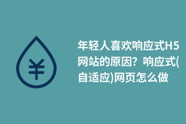 年輕人喜歡響應(yīng)式H5網(wǎng)站的原因？響應(yīng)式(自適應(yīng))網(wǎng)頁怎么做