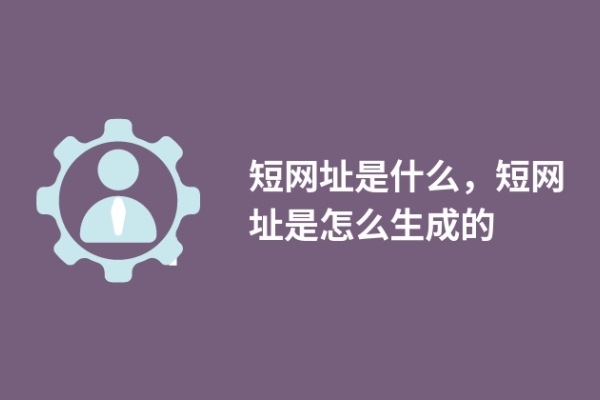 短網(wǎng)址是什么，短網(wǎng)址是怎么生成的