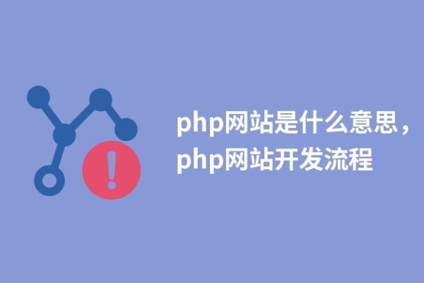 php網(wǎng)站是什么意思，php網(wǎng)站開發(fā)流程