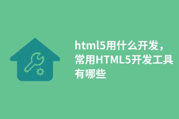 html5用什么開發(fā)，常用HTML5開發(fā)工具有哪些