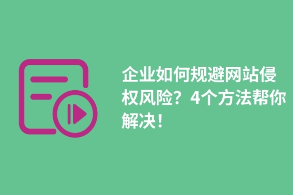 企業(yè)如何規(guī)避網(wǎng)站侵權風險？4個方法幫你解決！