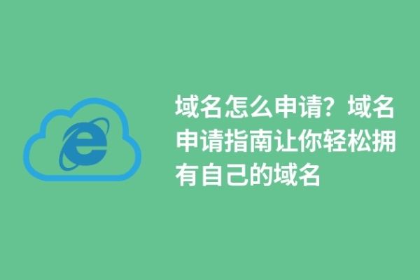 域名怎么申請？域名申請指南讓你輕松擁有自己的域名