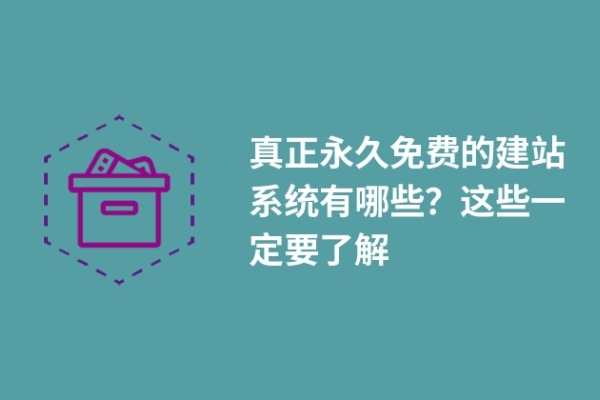 真正永久免費(fèi)的建站系統(tǒng)有哪些？這些一定要了解