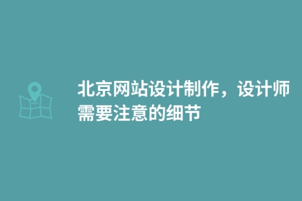 北京網(wǎng)站設(shè)計(jì)制作，設(shè)計(jì)師需要注意的細(xì)節(jié)