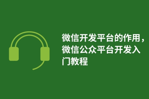 微信開(kāi)發(fā)平臺(tái)的作用，微信公眾平臺(tái)開(kāi)發(fā)入門(mén)教程