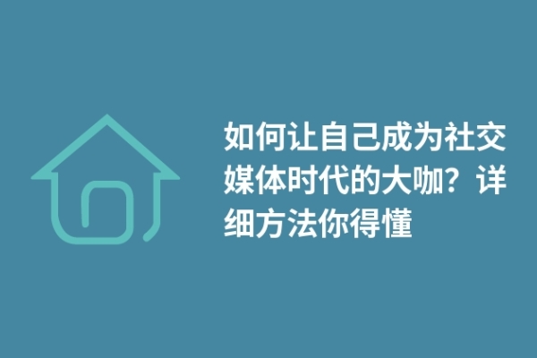 如何讓自己成為社交媒體時代的大咖？詳細方法你得懂