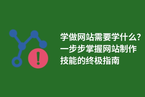 學(xué)做網(wǎng)站需要學(xué)什么？一步步掌握網(wǎng)站制作技能的終極指南