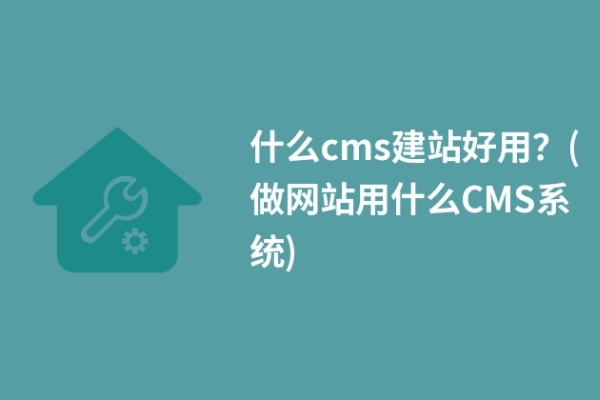 什么cms建站好用？(做網(wǎng)站用什么CMS系統(tǒng))