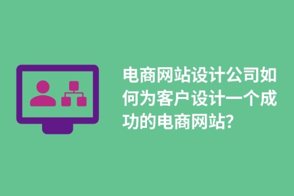 電商網(wǎng)站設(shè)計(jì)公司如何為客戶設(shè)計(jì)一個(gè)成功的電商網(wǎng)站？