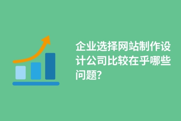 企業(yè)選擇網(wǎng)站制作設(shè)計(jì)公司比較在乎哪些問(wèn)題？