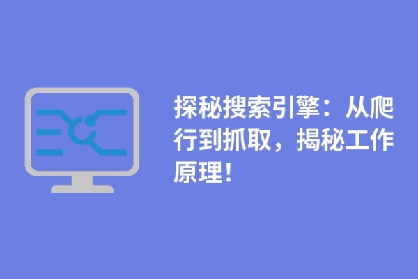 探秘搜索引擎：從爬行到抓取，揭秘工作原理！