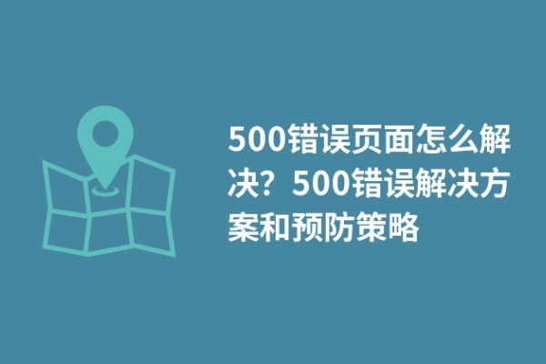 500錯(cuò)誤頁面怎么解決？500錯(cuò)誤解決方案和預(yù)防策略