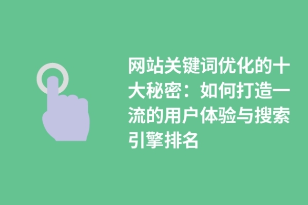 網站關鍵詞優(yōu)化的十大秘密：如何打造一流的用戶體驗與搜索引擎排名