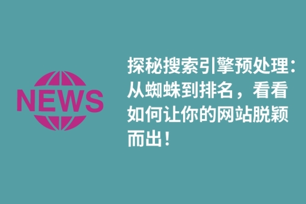 探秘搜索引擎預處理：從蜘蛛到排名，看看如何讓你的網(wǎng)站脫穎而出！