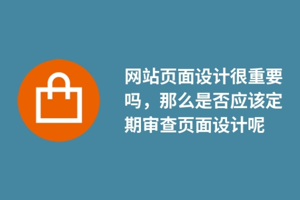 網(wǎng)站頁面設(shè)計(jì)很重要嗎，那么是否應(yīng)該定期審查頁面設(shè)計(jì)呢