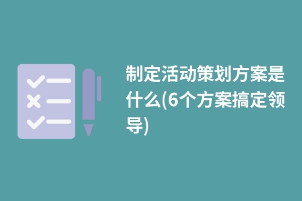 制定活動策劃方案是什么(6個方案搞定領(lǐng)導(dǎo))