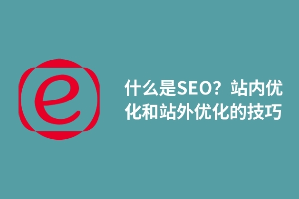 什么是SEO？站內(nèi)優(yōu)化和站外優(yōu)化的技巧