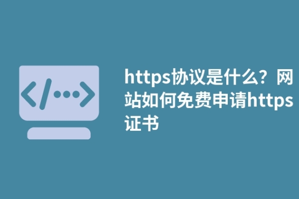 https協(xié)議是什么？網(wǎng)站如何免費(fèi)申請(qǐng)https證書