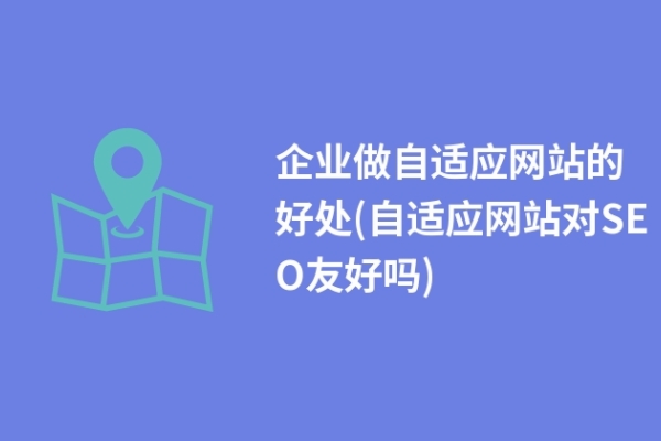 企業(yè)做自適應網(wǎng)站的好處(自適應網(wǎng)站對SEO友好嗎)