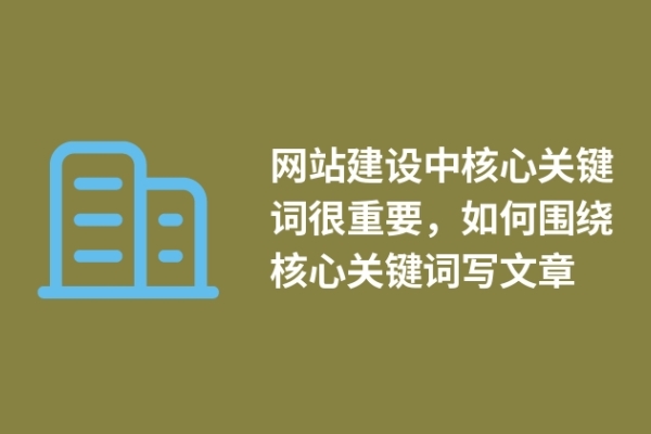 網(wǎng)站建設(shè)中核心關(guān)鍵詞很重要，如何圍繞核心關(guān)鍵詞寫文章