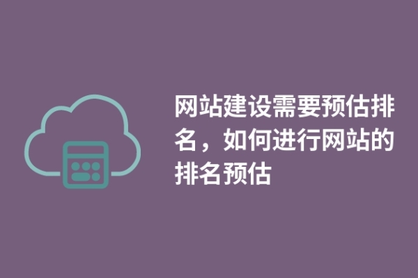 網(wǎng)站建設(shè)需要預(yù)估排名，如何進行網(wǎng)站的排名預(yù)估