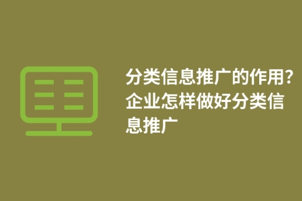 分類(lèi)信息推廣的作用？企業(yè)怎樣做好分類(lèi)信息推廣