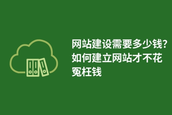 網(wǎng)站建設(shè)需要多少錢？如何建立網(wǎng)站才不花冤枉錢