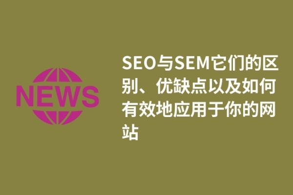 SEO與SEM它們的區(qū)別、優(yōu)缺點(diǎn)以及如何有效地應(yīng)用于你的網(wǎng)站