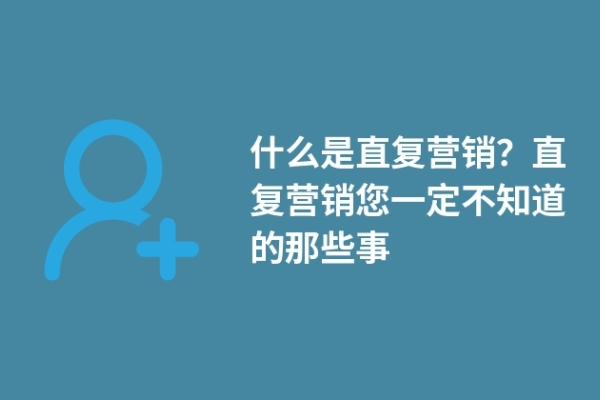 什么是直復營銷？直復營銷您一定不知道的那些事