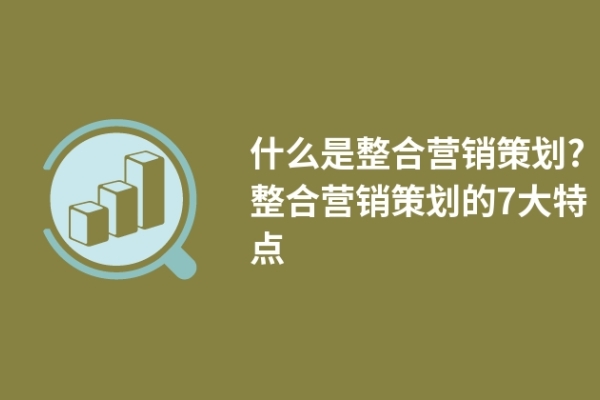 什么是整合營銷策劃?整合營銷策劃的7大特點(diǎn)