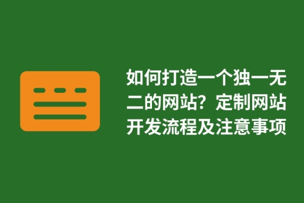 如何打造一個(gè)獨(dú)一無二的網(wǎng)站？定制網(wǎng)站開發(fā)流程及注意事項(xiàng)