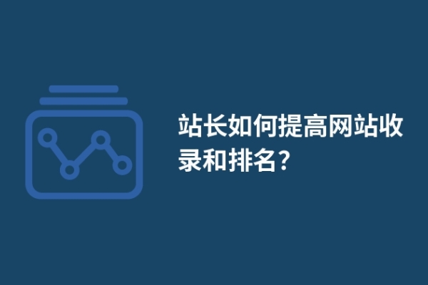 站長如何提高網(wǎng)站收錄和排名？