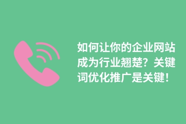 如何讓你的企業(yè)網(wǎng)站成為行業(yè)翹楚？關(guān)鍵詞優(yōu)化推廣是關(guān)鍵！