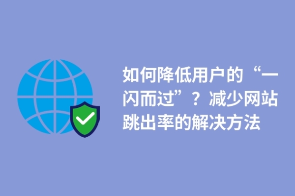 如何降低用戶(hù)的“一閃而過(guò)”？減少網(wǎng)站跳出率的解決方法