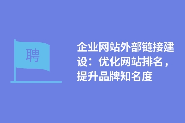 企業(yè)網(wǎng)站外部鏈接建設：優(yōu)化網(wǎng)站排名，提升品牌知名度