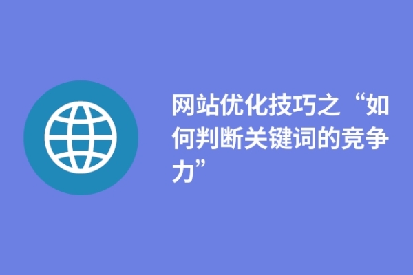 網(wǎng)站優(yōu)化技巧之“如何判斷關鍵詞的競爭力” 