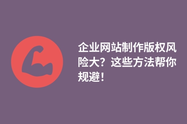 企業(yè)網(wǎng)站制作版權(quán)風(fēng)險(xiǎn)大？這些方法幫你規(guī)避！