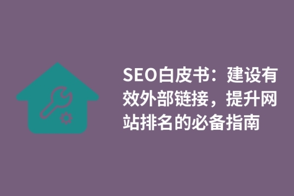 SEO白皮書：建設(shè)有效外部鏈接，提升網(wǎng)站排名的必備指南